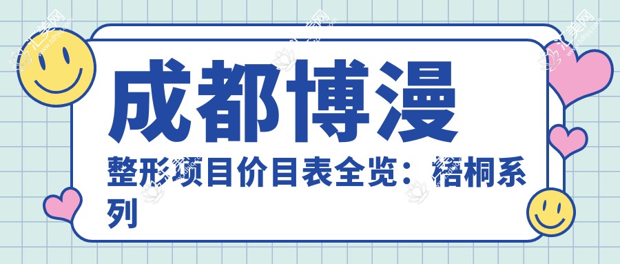成都博漫整形项目价目表全览:梧桐系列从基础到高端详析,费用9800元起