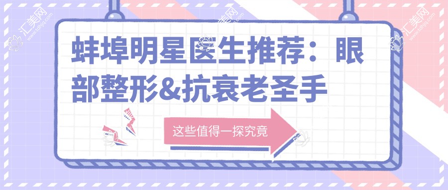 蚌埠明星医生推荐:眼部整形&抗衰老出名医生齐聚,技术精细,口碑较好!