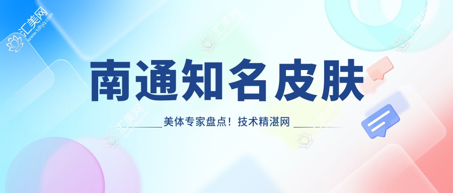南通有名皮肤美体医生盘点!技术精细网友热荐!医生排行更新