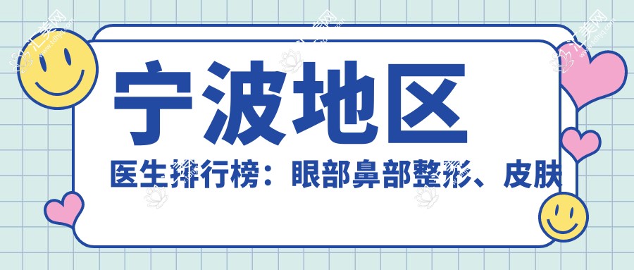 宁波地区医生排行榜:眼部鼻部整形、皮肤抗衰老医生汇聚,技术精细,口碑优良!