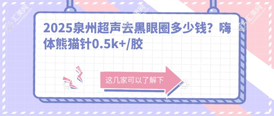 2025泉州超声去黑眼圈多少钱?嗨体熊猫针0.5k+/胶原蛋白填充祛黑眼圈2.7k+/自体脂肪去黑眼圈0.8k+
