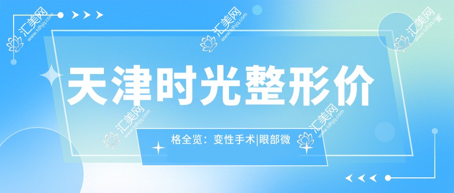 天津时光整形价格全览：变性手术