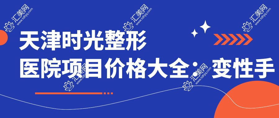 天津时光整形医院项目价格大全:变性手术