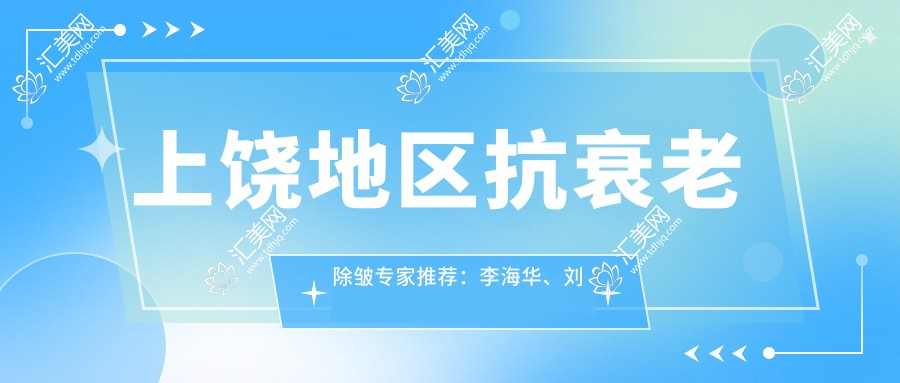 上饶地区抗衰老除皱医生推荐:李海华、刘仁生医生备受信赖