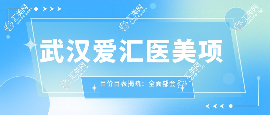 武汉爱汇医美项目价目表揭晓:多面部套餐8800元起!