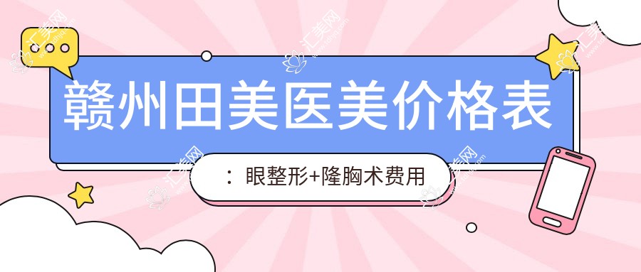 赣州田美医美价格表:眼整形+隆胸术费用详列,紧缩提升&脂肪填充&鼻综合实惠