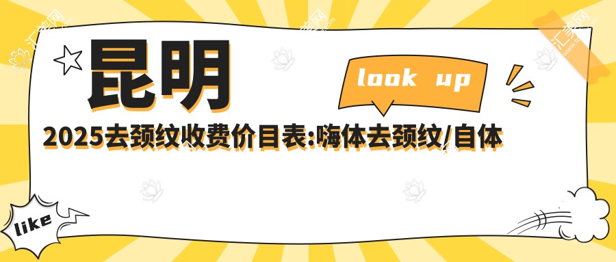 昆明2025去颈纹收费价目表:嗨体去颈纹/自体脂肪除颈纹/玻尿酸除颈纹费用表明细介绍!