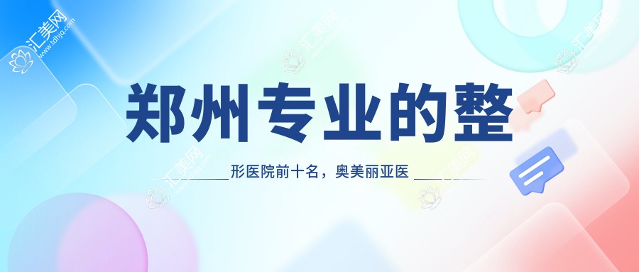 郑州的整形医院前十名,奥美丽亚医疗美容、郑州万安妇产医院都可信