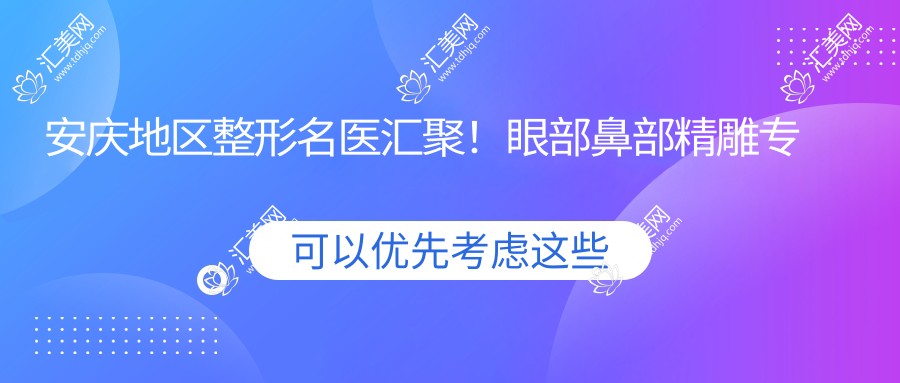 安庆地区整形名医汇聚!眼部鼻部微雕医生推荐,抗衰老技术前,打造较美形象!