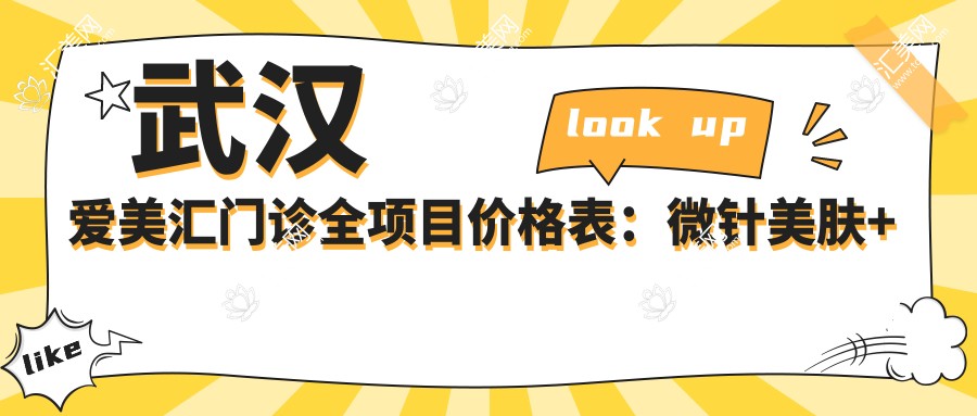 武汉爱美汇门诊全项目价格表:微针美肤+眼整形+胶原填充详列,玻尿酸隆鼻+双眼皮实惠,隆胸脂肪填充价格透明