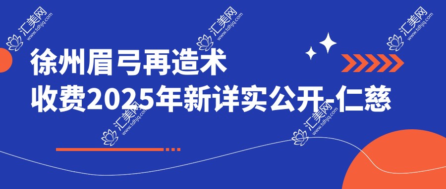 徐州眉弓再造术收费2025年新详实公开-仁慈医疗美容/沛县国泰医院眉弓再造术价目表(价格)