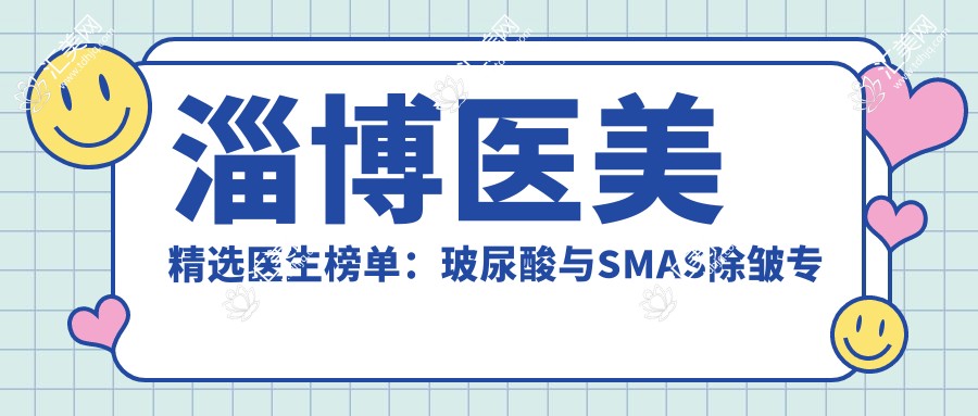 淄博医美精选医生榜单:玻尿酸与SMAS除皱医生推荐