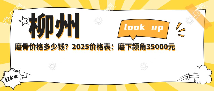 柳州磨骨价格多少钱?2025价格表:磨下颌角35000元起、下颌角肥大整形6800元起