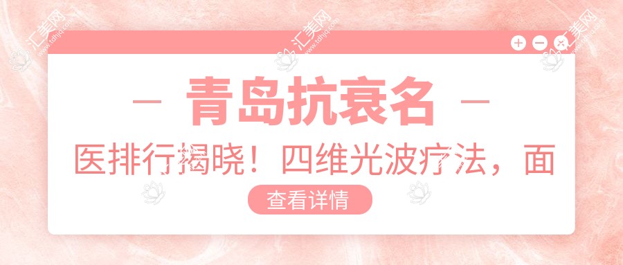 青岛抗衰名医排行揭晓!四维光波疗法,面部轮廓塑形医生资料全览!