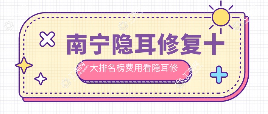 南宁隐耳修复十大排名榜费用看隐耳修复价格多少钱!
