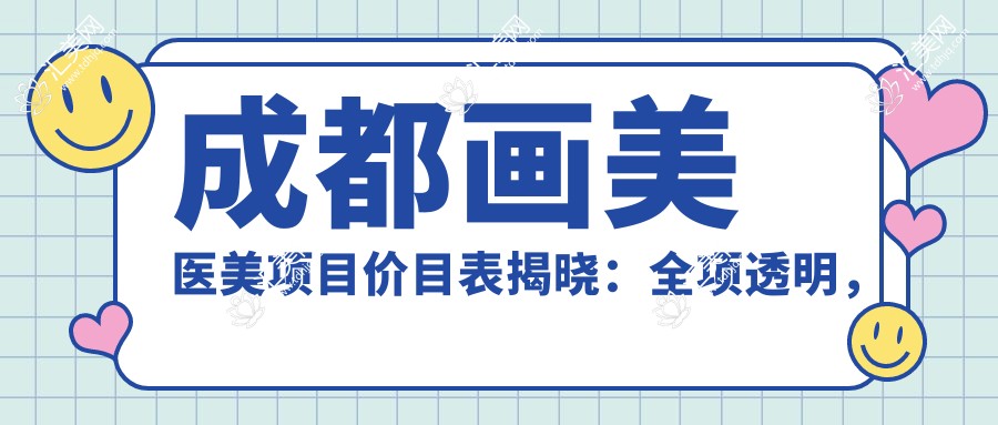 成都画美医美项目价目表揭晓:全项透明,单项低至880起!