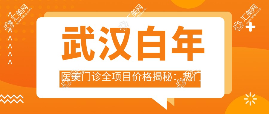 武汉白年医美门诊全项目价格揭秘：热门、隆鼻超值参考