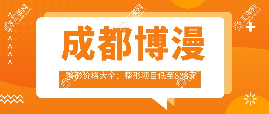 成都博漫整形价格大全:整形项目低至888元起,全项目价格表一览!