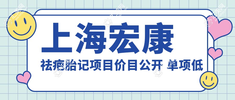 上海宏康祛疤胎记项目价目公开 单项低至2800起!