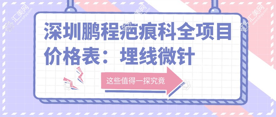 深圳鹏程疤痕科全项目价格表:埋线微针眼整形+祛斑提眉吸脂等,详列20+精细项目费用