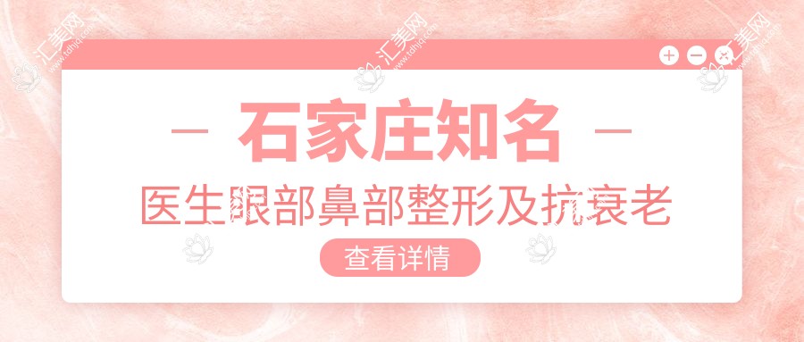石家庄有名医生眼部鼻部整形及抗衰老排行揭晓,丁庆丰、吴小玉、王文明等备受推崇