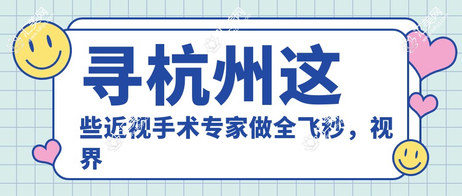 寻杭州这些近视手术医生做全飞秒，视界焕然一新