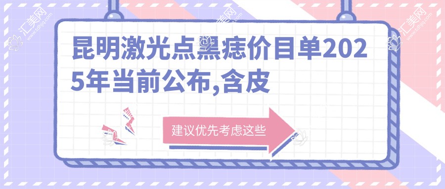 昆明激光点黑痣价目单2025年当前公布,含皮肤磨削治太田痣/光子去黑痣/手术去痣收费明细