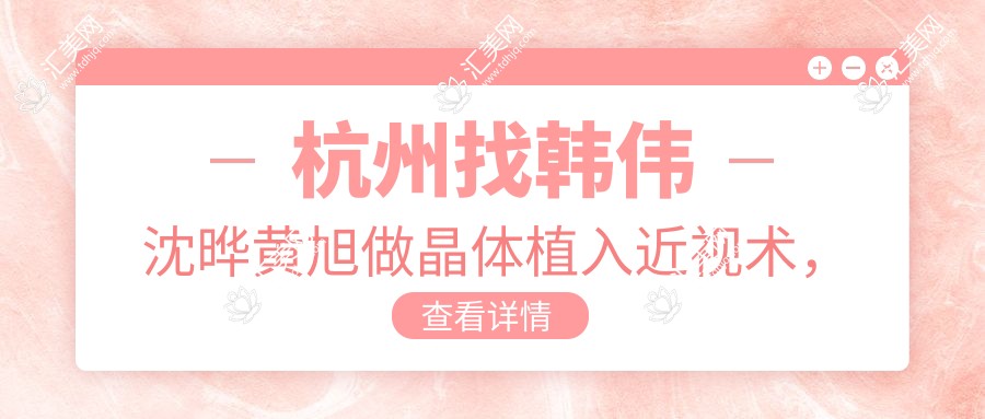 杭州找韩伟沈晔黄旭做晶体植入近视术,眼睛焕新颜