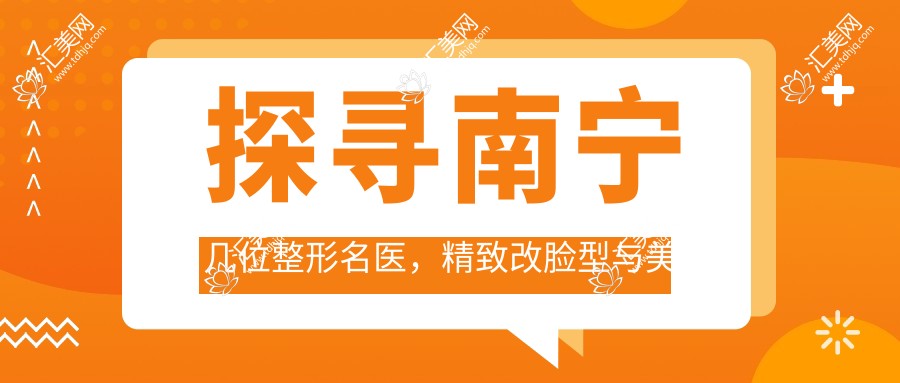 探寻南宁几位整形名医，精致改脸型与美胸技艺获赞