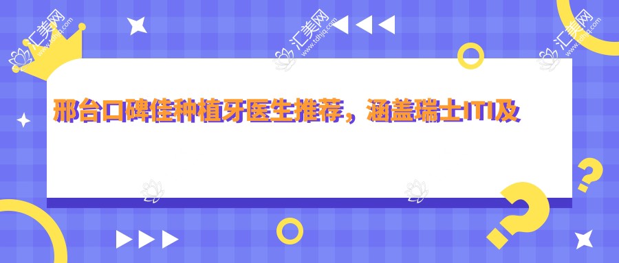 邢台口碑佳种植牙医生推荐,涵盖瑞士ITI及穿颧种植医生