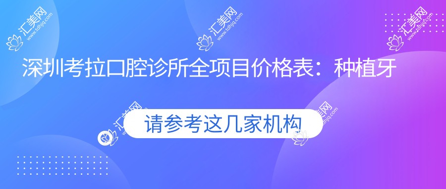深圳考拉口腔诊所全项目价格表:种植牙精细方案2980+起,烤瓷牙修复3680+,牙齿矫正实惠4890+