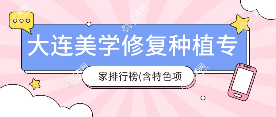 大连美学修复种植医生排行榜(含特色项目+医院)_牙齿美容优选