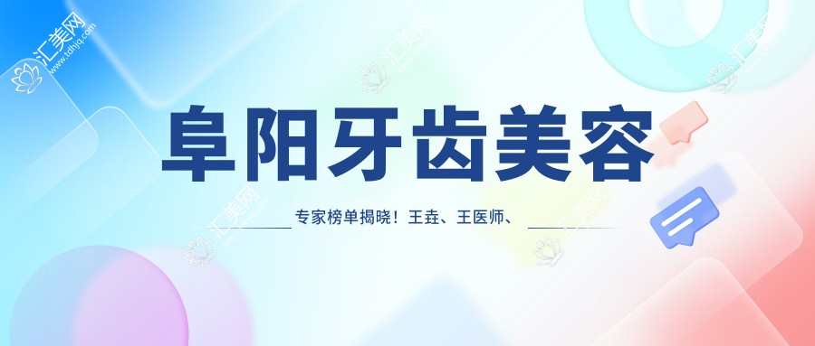 阜阳牙齿美容医生榜单揭晓!王垚、王医师、李怀业精细技艺受推崇!