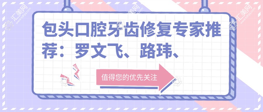 包头口腔牙齿修复医生推荐:罗文飞、路玮、郭邑隆,擅长牙周病治疗、整形及种植