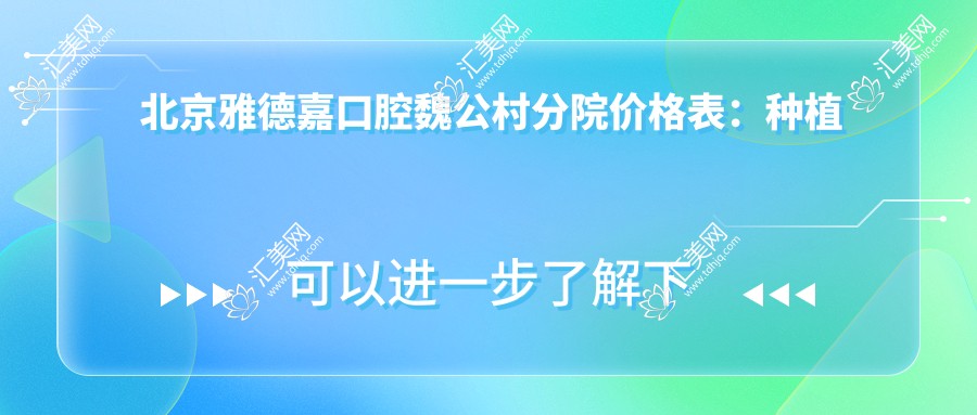 北京雅德嘉口腔魏公村分院价格表:种植牙6000元起,全项目费用一览!