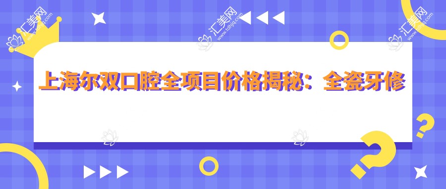 上海尔双口腔全项目价格揭秘:全瓷牙修复