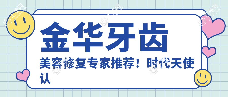 金华牙齿美容修复医生推荐!时代天使认证,隐形矫正高手齐聚,重塑较美笑容!