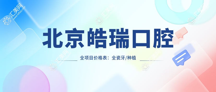 北京皓瑞口腔全项目价格表:全瓷牙/种植牙实惠起,活动义齿至牙齿美白费用详列