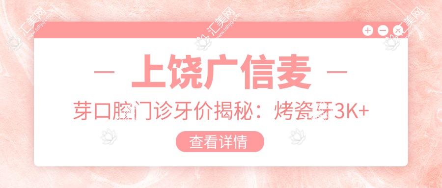 上饶广信麦芽口腔门诊牙价揭秘:烤瓷牙3K+ 矫正8K+ 种植牙1W+