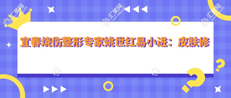 宜春烧伤整形医生姚世红易小进:皮肤修复与抗衰老技术如何?
