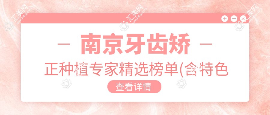 南京牙齿矫正种植医生精选榜单(含特色项目+详情)_南京看牙优选