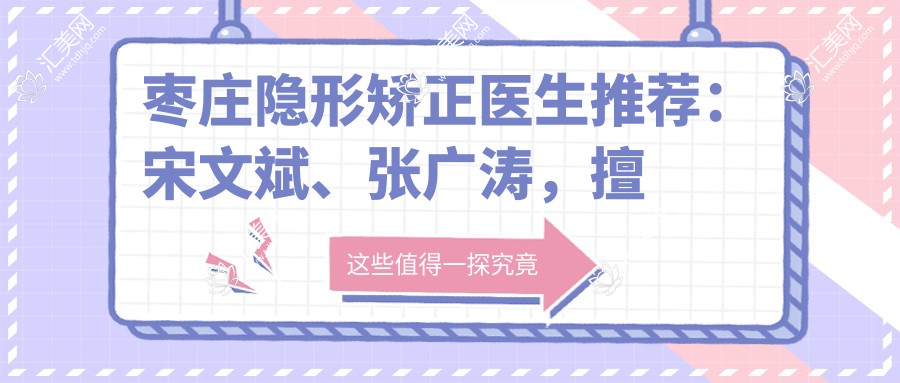 枣庄隐形矫正医生推荐:宋文斌、张广涛,擅长隐适美及冷光美白