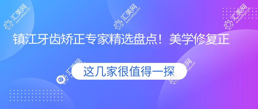 镇江牙齿矫正医生精选盘点!美学修复正畸口碑推荐!实力医生汇总