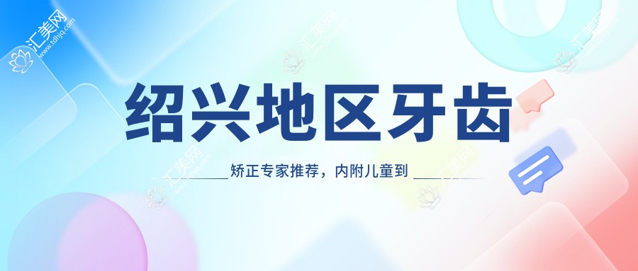 绍兴地区牙齿矫正医生推荐,内附儿童到成人优选医生信息