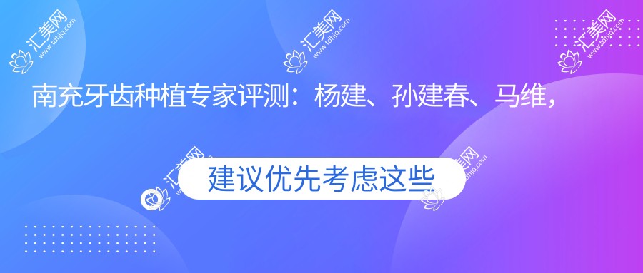南充牙齿种植医生评测:杨建、孙建春、马维,精细技艺打造较美口腔