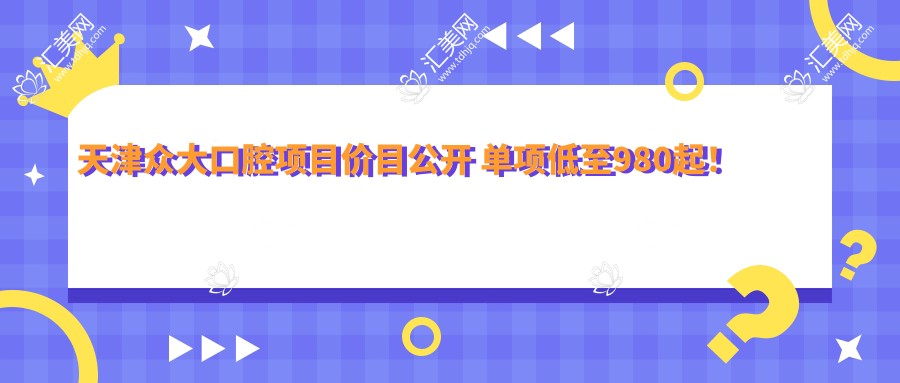 天津众大口腔项目价目公开 单项低至980起！