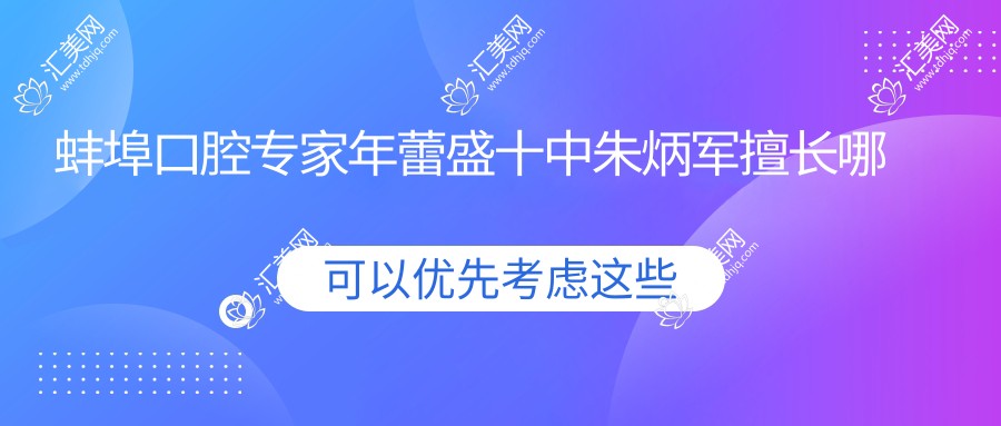 蚌埠口腔医生年蕾盛十中朱炳军擅长哪些?推荐根管治疗修复 牙齿美容修复