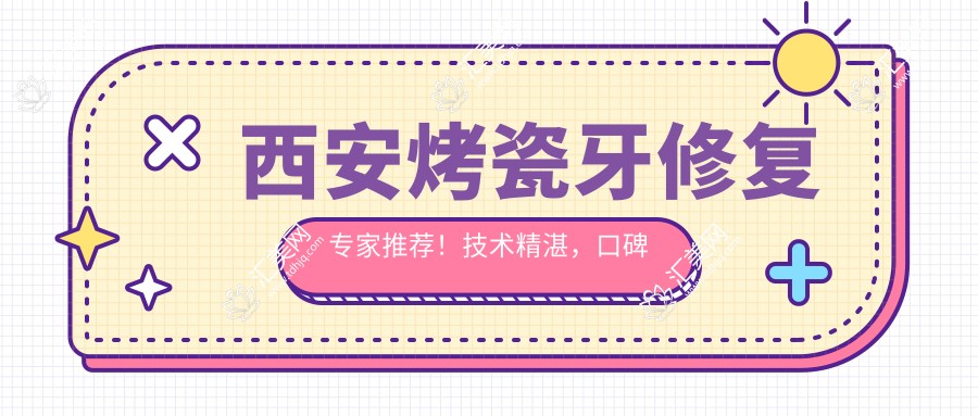 西安烤瓷牙修复医生推荐!技术精细,口碑优良,李启华孙雷东红岗等名医齐聚!