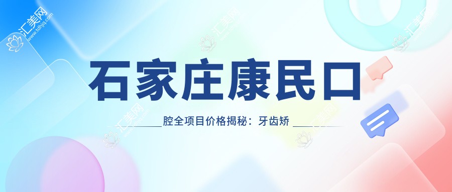 石家庄康民口腔全项目价格揭秘:牙齿矫正美白种植一网打尽