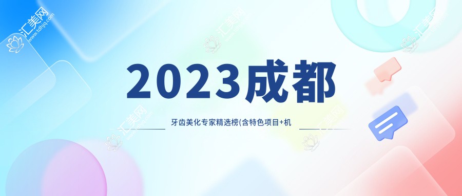 2023成都牙齿美化医生精选榜(含特色项目+机构)_美齿优选指南